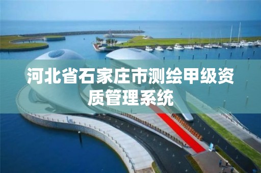 河北省石家庄市测绘甲级资质管理系统