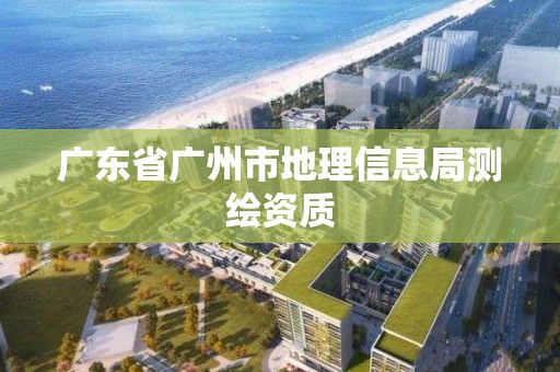 广东省广州市地理信息局测绘资质