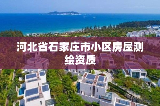 河北省石家庄市小区房屋测绘资质