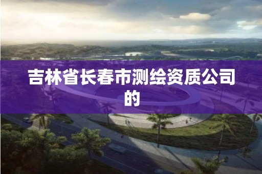 吉林省长春市测绘资质公司的