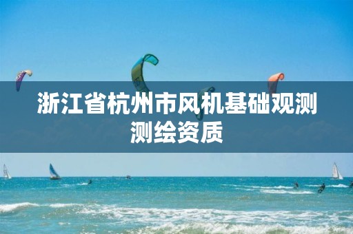 浙江省杭州市风机基础观测测绘资质