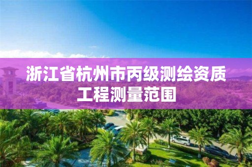 浙江省杭州市丙级测绘资质工程测量范围