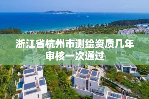 浙江省杭州市测绘资质几年审核一次通过