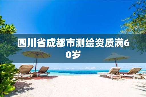 四川省成都市测绘资质满60岁