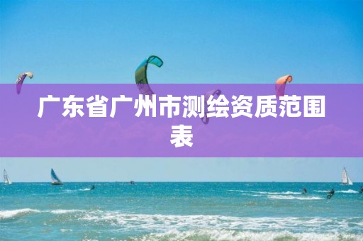 广东省广州市测绘资质范围表