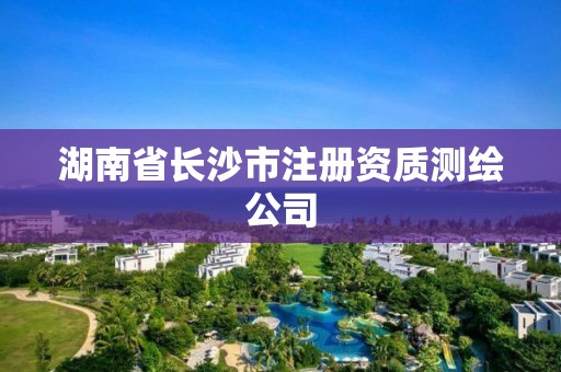 湖南省长沙市注册资质测绘公司