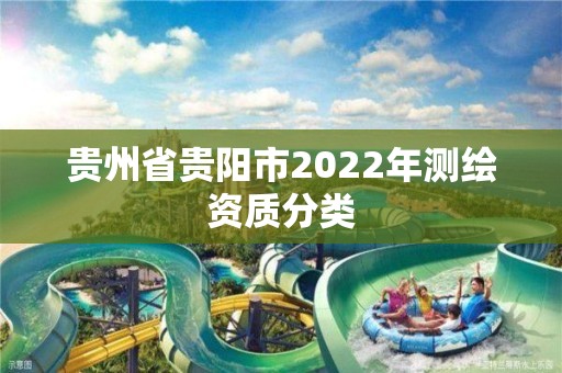 贵州省贵阳市2022年测绘资质分类