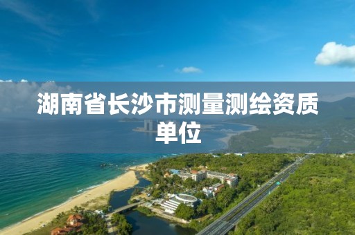 湖南省长沙市测量测绘资质单位