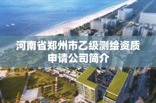 河南省郑州市乙级测绘资质申请公司简介