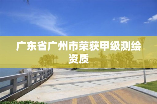 广东省广州市荣获甲级测绘资质