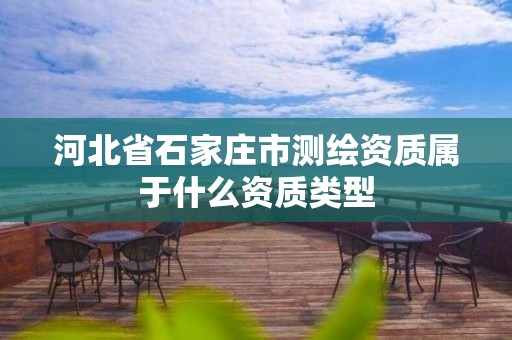 河北省石家庄市测绘资质属于什么资质类型