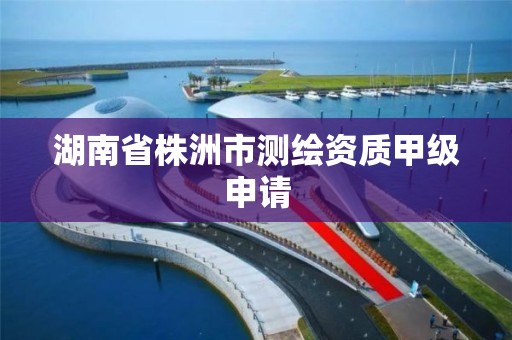 湖南省株洲市测绘资质甲级申请