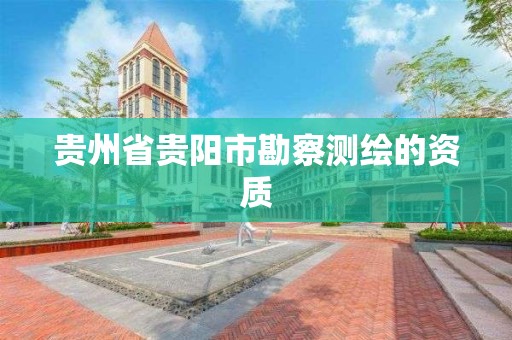 贵州省贵阳市勘察测绘的资质