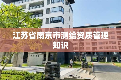 江苏省南京市测绘资质管理知识