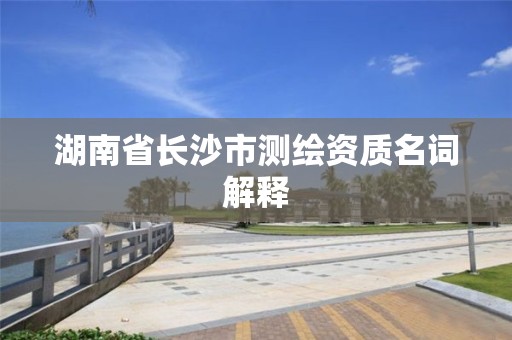 湖南省长沙市测绘资质名词解释