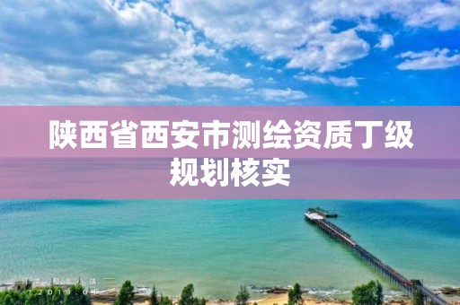 陕西省西安市测绘资质丁级规划核实