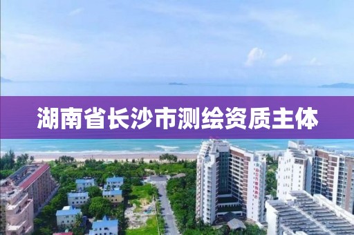 湖南省长沙市测绘资质主体