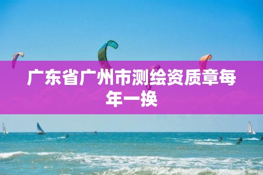 广东省广州市测绘资质章每年一换