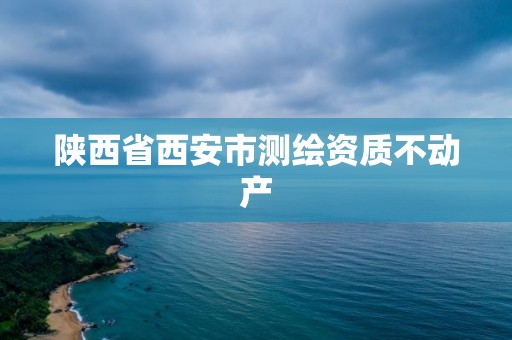 陕西省西安市测绘资质不动产