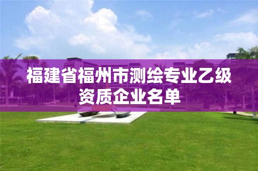 福建省福州市测绘专业乙级资质企业名单