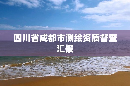 四川省成都市测绘资质督查汇报