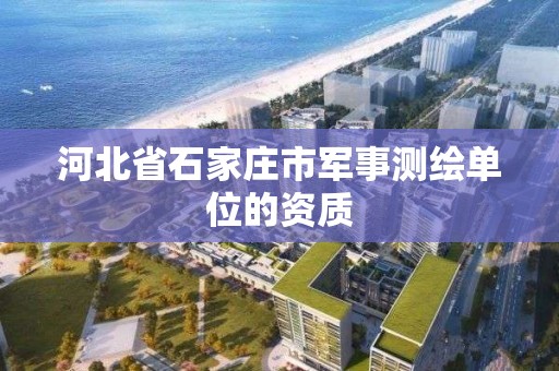 河北省石家庄市军事测绘单位的资质