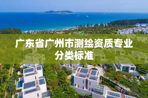 广东省广州市测绘资质专业分类标准