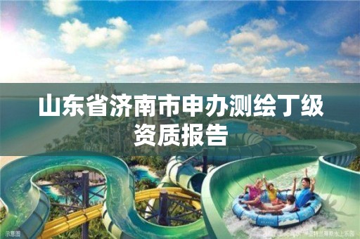 山东省济南市申办测绘丁级资质报告