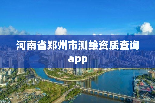 河南省郑州市测绘资质查询app