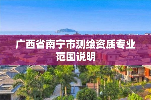 广西省南宁市测绘资质专业范围说明