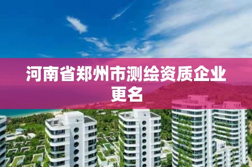 河南省郑州市测绘资质企业更名