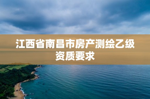 江西省南昌市房产测绘乙级资质要求