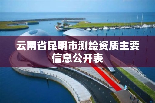 云南省昆明市测绘资质主要信息公开表