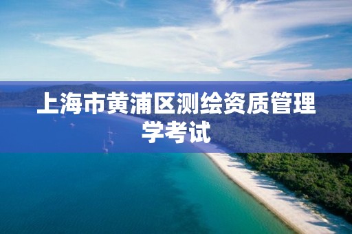 上海市黄浦区测绘资质管理学考试