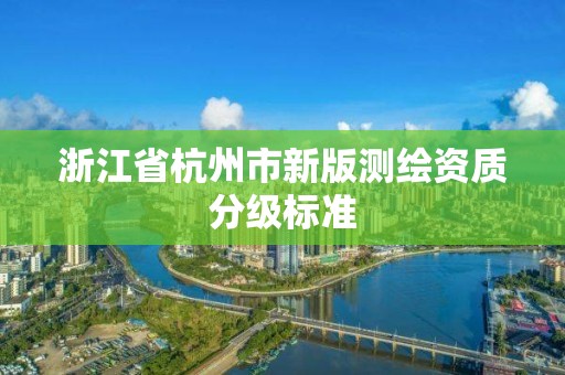 浙江省杭州市新版测绘资质分级标准