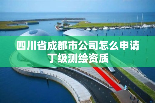 四川省成都市公司怎么申请丁级测绘资质