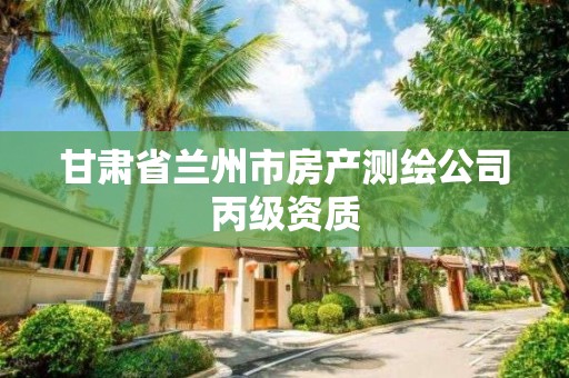 甘肃省兰州市房产测绘公司丙级资质