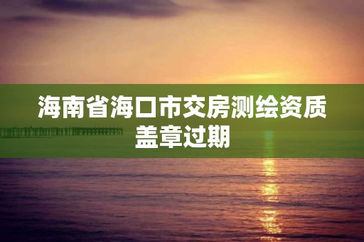 海南省海口市交房测绘资质盖章过期