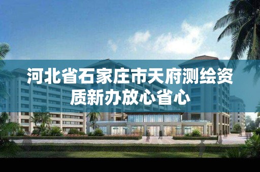 河北省石家庄市天府测绘资质新办放心省心