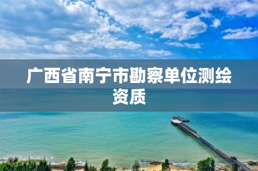 广西省南宁市勘察单位测绘资质