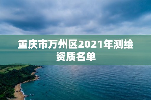 重庆市万州区2021年测绘资质名单