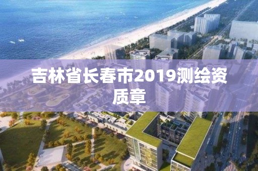 吉林省长春市2019测绘资质章