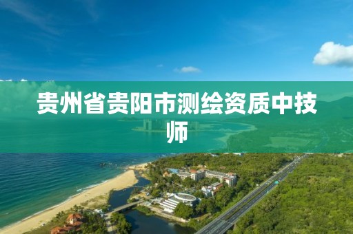 贵州省贵阳市测绘资质中技师