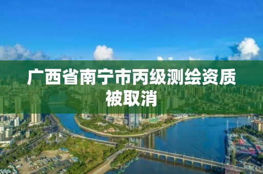 广西省南宁市丙级测绘资质被取消