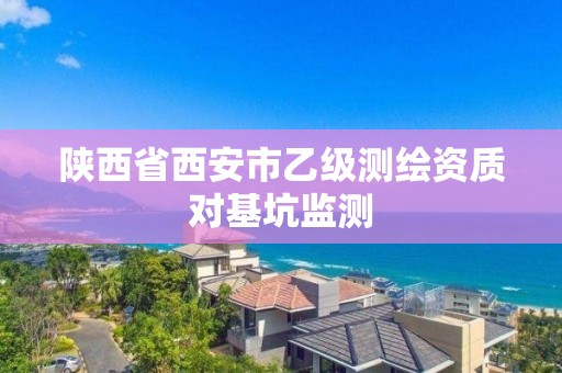 陕西省西安市乙级测绘资质对基坑监测