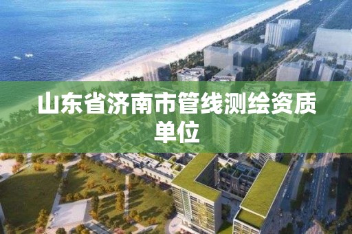 山东省济南市管线测绘资质单位