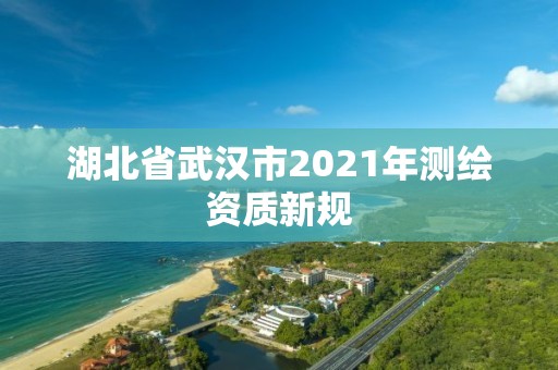 湖北省武汉市2021年测绘资质新规