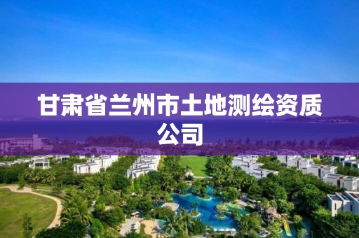 甘肃省兰州市土地测绘资质公司