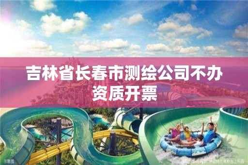 吉林省长春市测绘公司不办资质开票