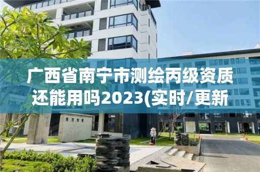 广西省南宁市测绘丙级资质还能用吗2023(实时/更新中)